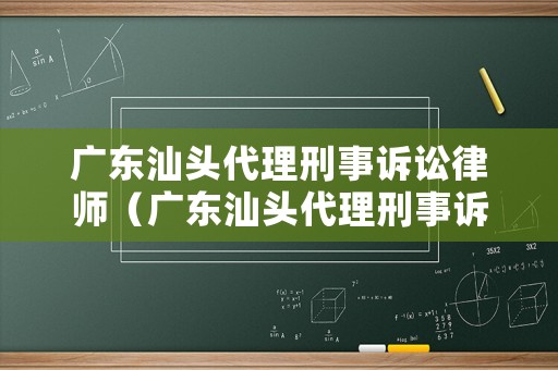 廣東汕頭代理刑事訴訟律師（廣東汕頭代理刑事訴訟律師電話）