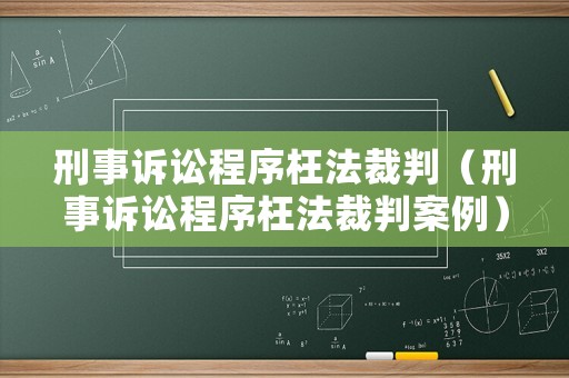 刑事訴訟程序枉法裁判（刑事訴訟程序枉法裁判案例）