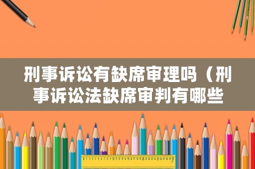 刑事訴訟有缺席審理嗎（刑事訴訟法缺席審判有哪些）