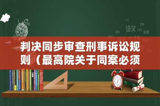 判決同步審查刑事訴訟規(guī)則（最高院關于同案必須同判）