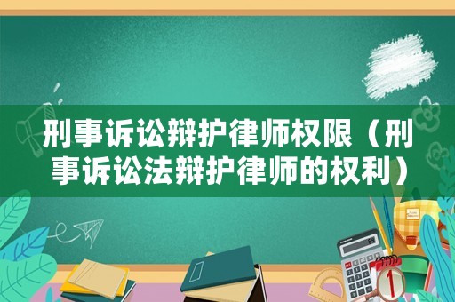 刑事訴訟辯護律師權限（刑事訴訟法辯護律師的權利）