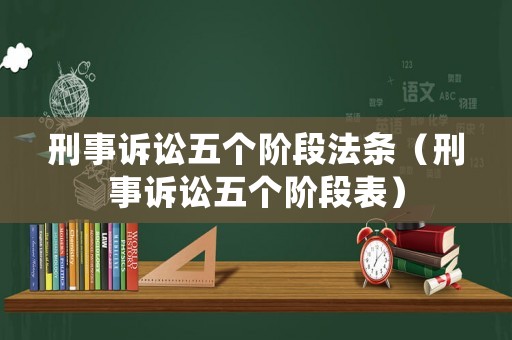 刑事訴訟五個階段法條（刑事訴訟五個階段表）