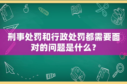 刑事處罰和行政處罰都需要面對的問題是什么？