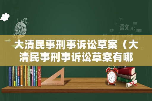 大清民事刑事訴訟草案（大清民事刑事訴訟草案有哪些）