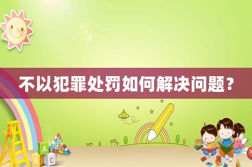 不以犯罪處罰如何解決問題？