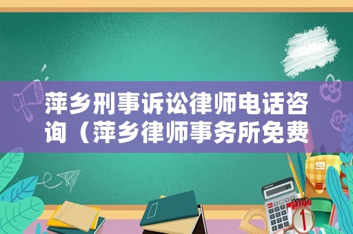 萍鄉刑事訴訟律師電話咨詢（萍鄉律師事務所免費咨詢電話）