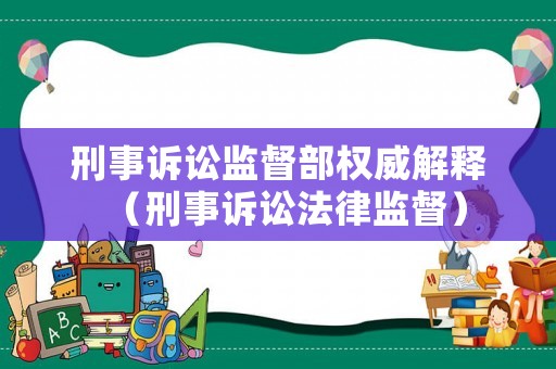 刑事訴訟監(jiān)督部權威解釋（刑事訴訟法律監(jiān)督）