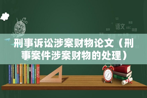 刑事訴訟涉案財(cái)物論文（刑事案件涉案財(cái)物的處理）