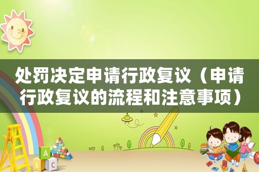 處罰決定申請行政復議（申請行政復議的流程和注意事項）