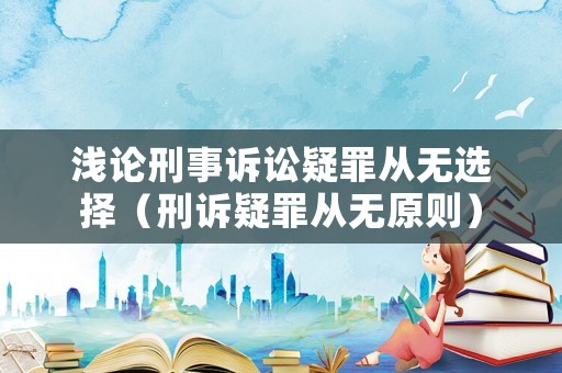淺論刑事訴訟疑罪從無選擇（刑訴疑罪從無原則）