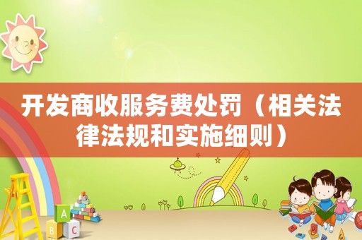 開發商收服務費處罰（相關法律法規和實施細則）