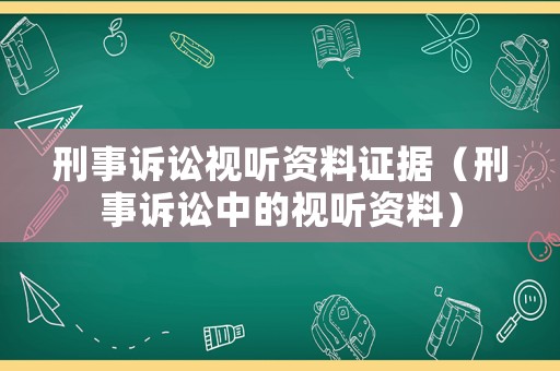 刑事訴訟視聽資料證據(jù)（刑事訴訟中的視聽資料）