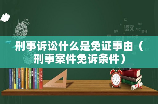 刑事訴訟什么是免證事由（刑事案件免訴條件）