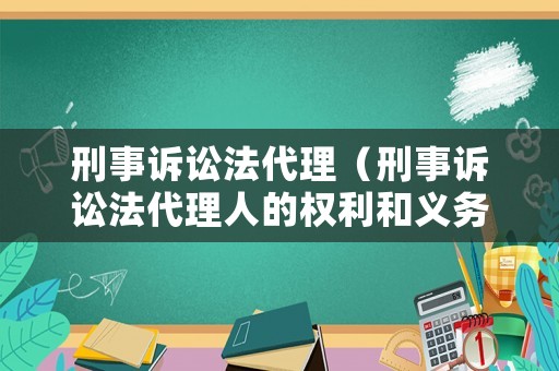 刑事訴訟法代理（刑事訴訟法代理人的權(quán)利和義務(wù)根據(jù)多少條）
