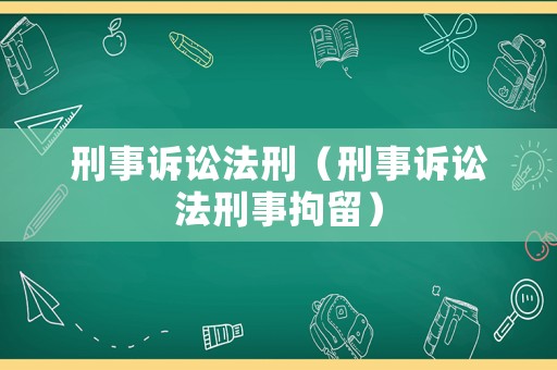 刑事訴訟法刑（刑事訴訟法刑事拘留）