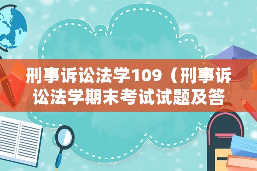 刑事訴訟法學109（刑事訴訟法學期末考試試題及答案）