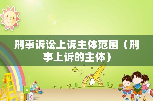 刑事訴訟上訴主體范圍（刑事上訴的主體）