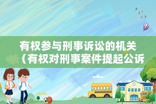有權參與刑事訴訟的機關（有權對刑事案件提起公訴的司法機關是）