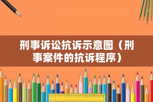 刑事訴訟抗訴示意圖（刑事案件的抗訴程序）
