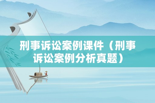 刑事訴訟案例課件（刑事訴訟案例分析真題）