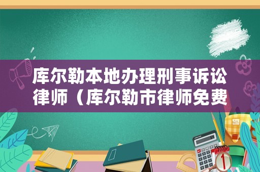 庫爾勒本地辦理刑事訴訟律師（庫爾勒市律師免費咨詢）