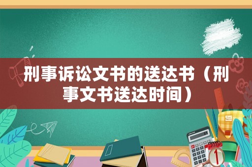 刑事訴訟文書(shū)的送達(dá)書(shū)（刑事文書(shū)送達(dá)時(shí)間）