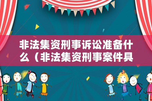 非法集資刑事訴訟準備什么（非法集資刑事案件具體）