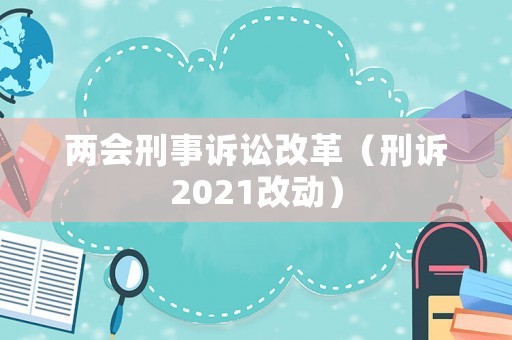兩會刑事訴訟改革（刑訴2021改動）
