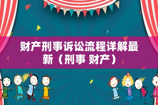 財產刑事訴訟流程詳解最新（刑事 財產）