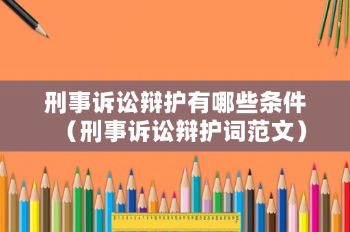 刑事訴訟辯護有哪些條件（刑事訴訟辯護詞范文）