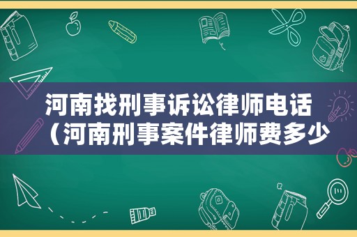 河南找刑事訴訟律師電話（河南刑事案件律師費(fèi)多少錢?）