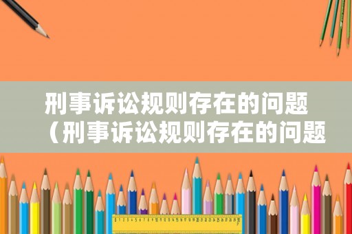 刑事訴訟規(guī)則存在的問題（刑事訴訟規(guī)則存在的問題及對策）