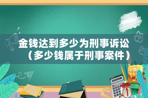 金錢達(dá)到多少為刑事訴訟（多少錢屬于刑事案件）