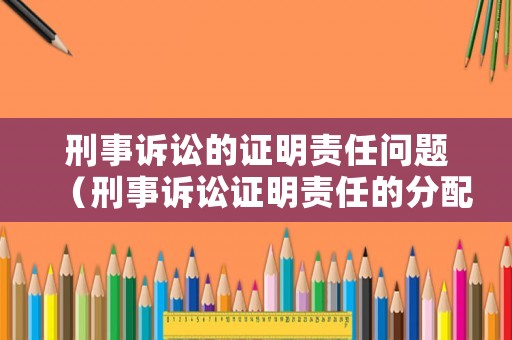 刑事訴訟的證明責(zé)任問題（刑事訴訟證明責(zé)任的分配規(guī)則）