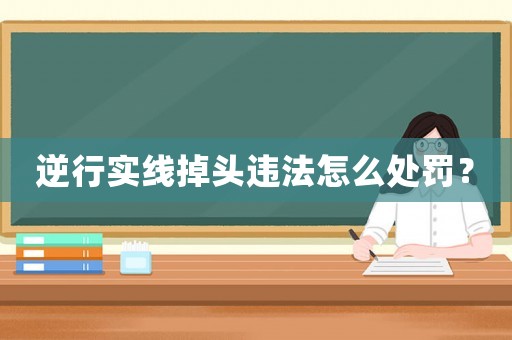 逆行實線掉頭違法怎么處罰？