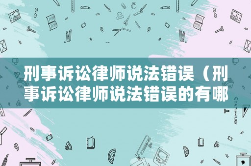 刑事訴訟律師說法錯誤（刑事訴訟律師說法錯誤的有哪些）