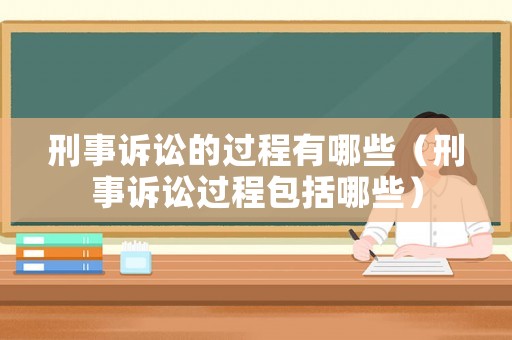 刑事訴訟的過程有哪些（刑事訴訟過程包括哪些）