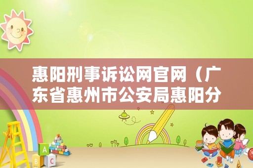 惠陽刑事訴訟網(wǎng)官網(wǎng)（廣東省惠州市公安局惠陽分局刑警大隊(duì)電話號(hào)碼）