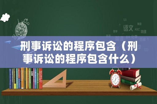 刑事訴訟的程序包含（刑事訴訟的程序包含什么）