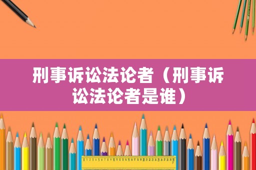 刑事訴訟法論者（刑事訴訟法論者是誰）