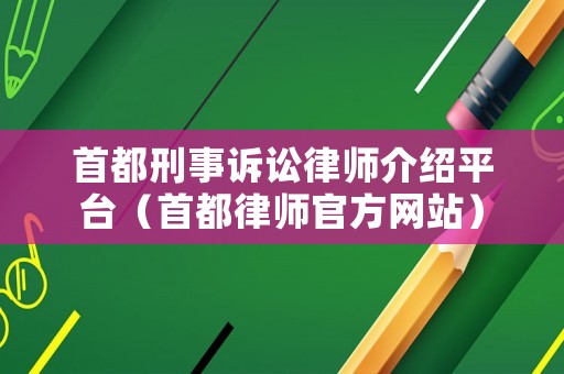 首都刑事訴訟律師介紹平臺（首都律師官方網(wǎng)站）