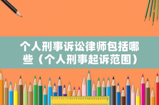 個人刑事訴訟律師包括哪些（個人刑事起訴范圍）