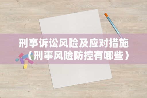 刑事訴訟風險及應對措施（刑事風險防控有哪些）