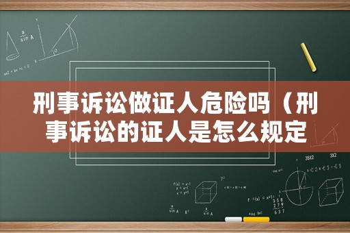 刑事訴訟做證人危險嗎（刑事訴訟的證人是怎么規定）