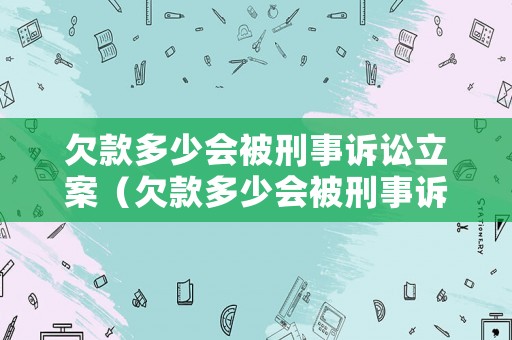 欠款多少會(huì)被刑事訴訟立案（欠款多少會(huì)被刑事訴訟立案呢）