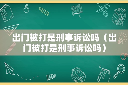 出門被打是刑事訴訟嗎（出門被打是刑事訴訟嗎）
