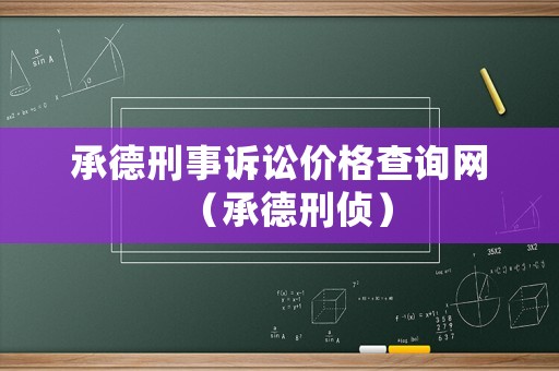 承德刑事訴訟價格查詢網(wǎng)（承德刑偵）