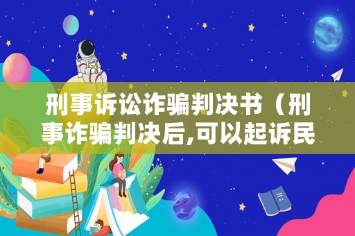 刑事訴訟詐騙判決書（刑事詐騙判決后,可以起訴民事嗎）