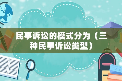 民事訴訟的模式分為（三種民事訴訟類型）