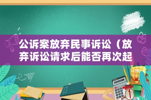 公訴案放棄民事訴訟（放棄訴訟請求后能否再次起訴 民事判決書）